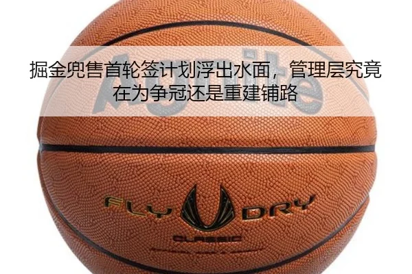 掘金兜售首轮签计划浮出水面，管理层究竟在为争冠还是重建铺路